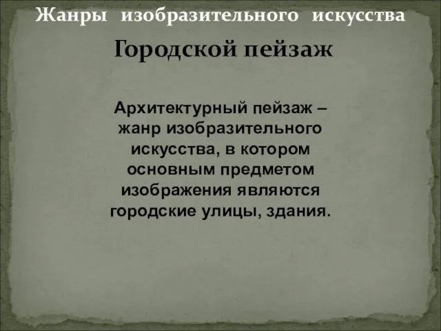 Жанры изобразительного искусства Архитектурный пейзаж – жанр изобразительного искусства, в котором основным