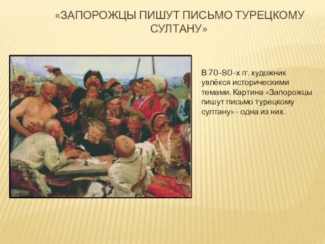 «Запорожцы пишут письмо турецкому султану» В 70-80-х гг. художник увлёкся историческими темами.