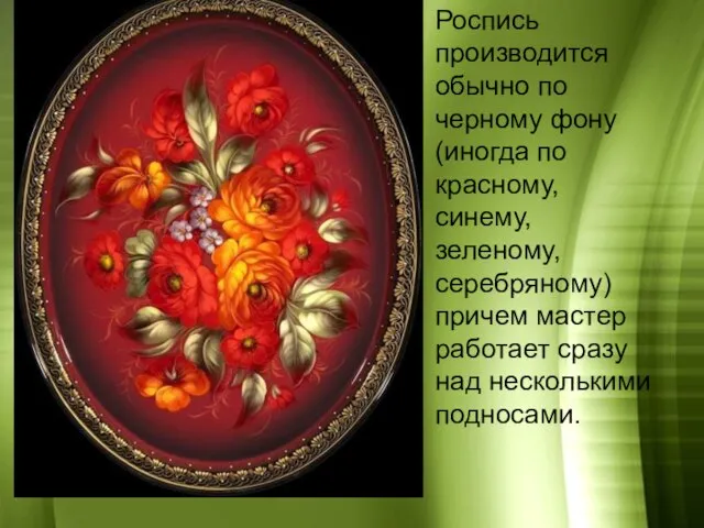 Роспись производится обычно по черному фону (иногда по красному, синему, зеленому, серебряному)