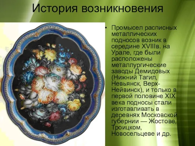 История возникновения Промысел расписных металлических подносов возник в середине XVIIIв. на Урале,