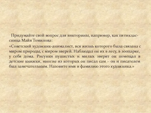 Придумайте свой вопрос для викторины, например, как пятиклас-сница Майя Томилова: «Советский художник-анималист,