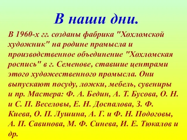 В наши дни. В 1960-х гг. созданы фабрика "Хохломской художник" на родине