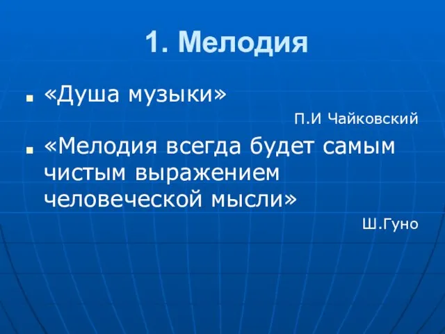 1. Мелодия «Душа музыки» П.И Чайковский «Мелодия всегда будет самым чистым выражением человеческой мысли» Ш.Гуно