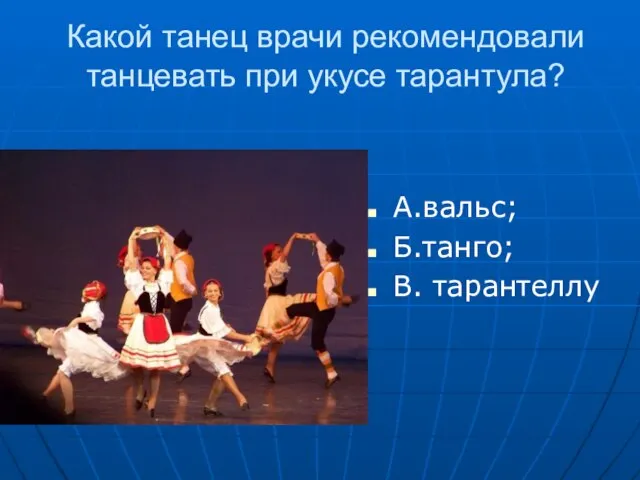 Какой танец врачи рекомендовали танцевать при укусе тарантула? А.вальс; Б.танго; В. тарантеллу