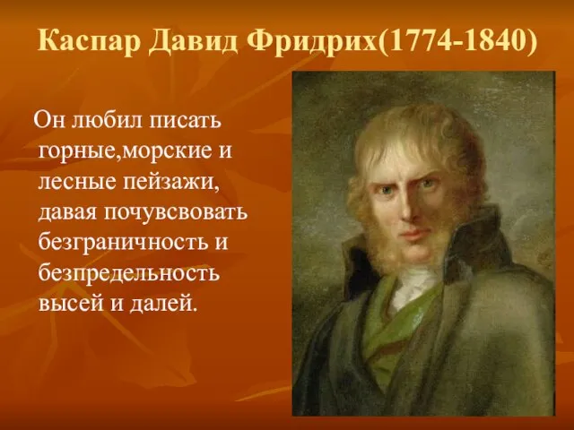 Каспар Давид Фридрих(1774-1840) Он любил писать горные,морские и лесные пейзажи, давая почувсвовать