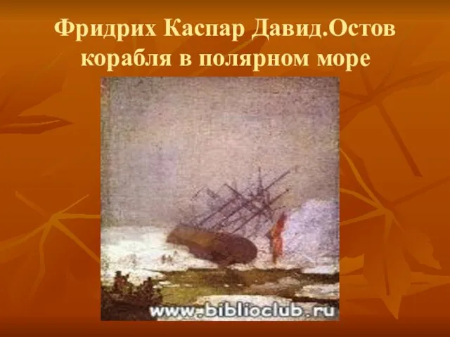 Фридрих Каспар Давид.Остов корабля в полярном море