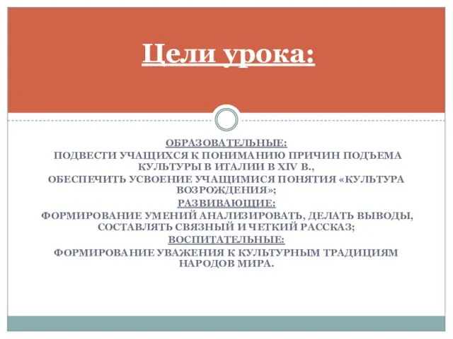 Образовательные: подвести учащихся к пониманию причин подъема культуры в Италии в XIV