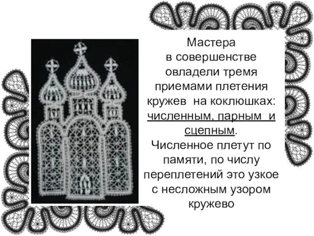 Мастера в совершенстве овладели тремя приемами плетения кружев на коклюшках: численным, парным