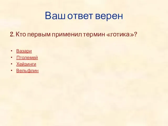 Ваш ответ верен 2. Кто первым применил термин «готика»? Вазари Птолемей Хейзинги Вельфлин