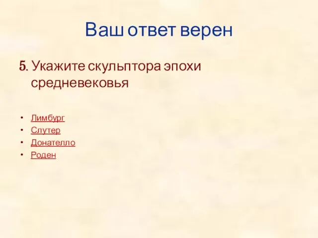 Ваш ответ верен 5. Укажите скульптора эпохи средневековья Лимбург Слутер Донателло Роден