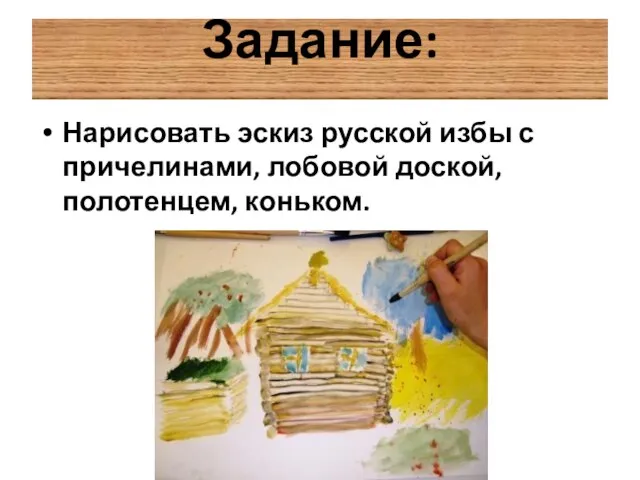Задание: Нарисовать эскиз русской избы с причелинами, лобовой доской, полотенцем, коньком.