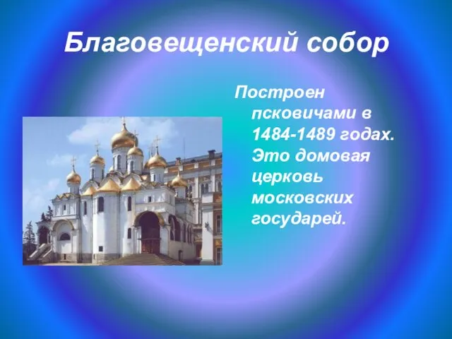 Благовещенский собор Построен псковичами в 1484-1489 годах. Это домовая церковь московских государей.
