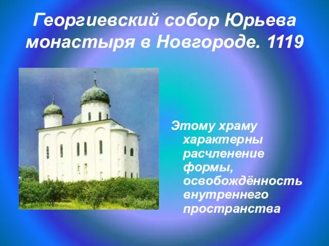 Георгиевский собор Юрьева монастыря в Новгороде. 1119 Этому храму характерны расчленение формы, освобождённость внутреннего пространства