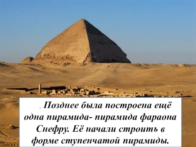 . Позднее была построена ещё одна пирамида- пирамида фараона Снефру. Её начали
