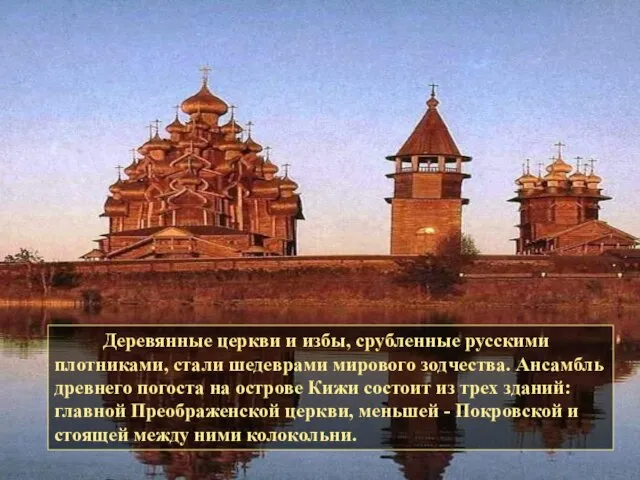 Деревянные церкви и избы, срубленные русскими плотниками, стали шедеврами мирового зодчества. Ансамбль