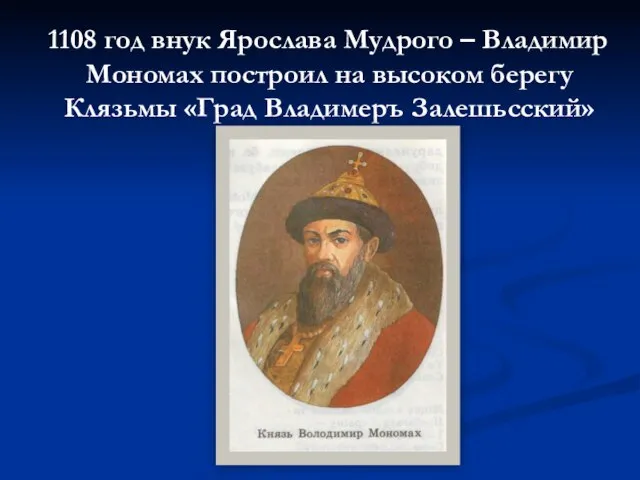 1108 год внук Ярослава Мудрого – Владимир Мономах построил на высоком берегу Клязьмы «Град Владимеръ Залешьсский»