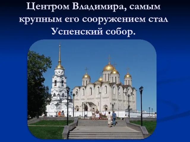 Центром Владимира, самым крупным его сооружением стал Успенский собор.