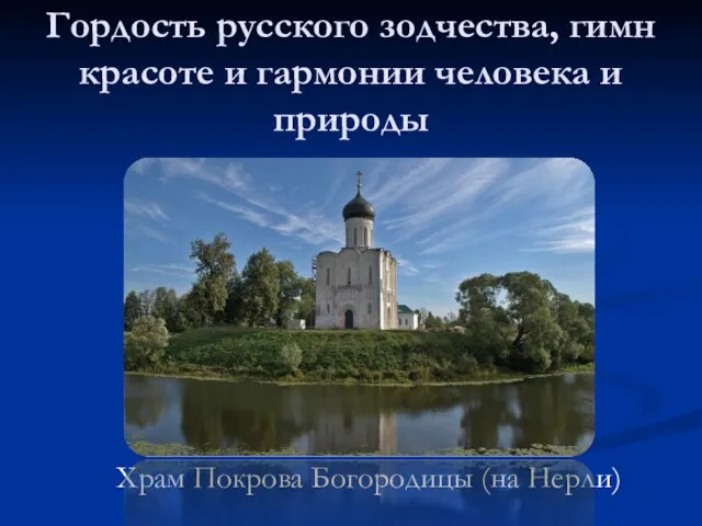 Гордость русского зодчества, гимн красоте и гармонии человека и природы Храм Покрова Богородицы (на Нерли)