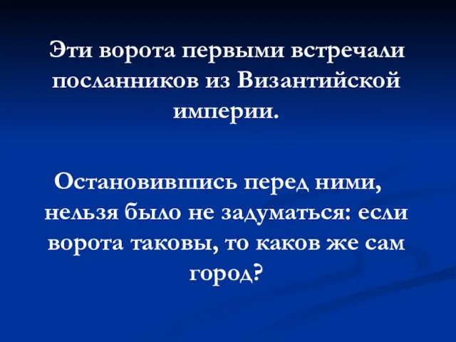 Эти ворота первыми встречали посланников из Византийской империи. Остановившись перед ними, нельзя