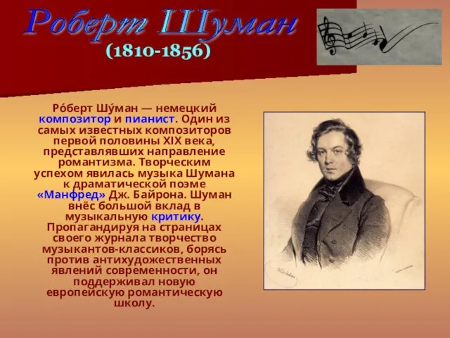Ро́берт Шу́ман — немецкий композитор и пианист. Один из самых известных композиторов