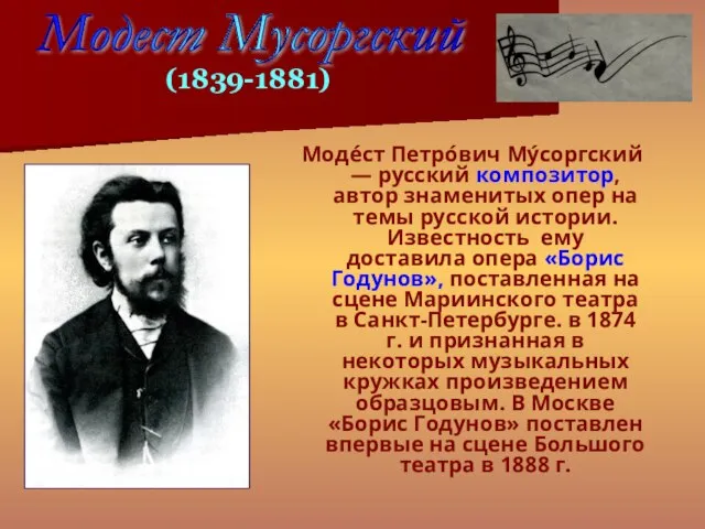 Моде́ст Петро́вич Му́соргский — русский композитор, автор знаменитых опер на темы русской