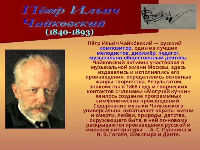 Пётр Ильи́ч Чайко́вский — русский композитор, один из лучших мелодистов, дирижёр, педагог,