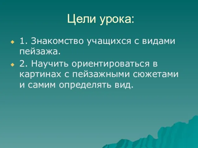 Цели урока: 1. Знакомство учащихся с видами пейзажа. 2. Научить ориентироваться в