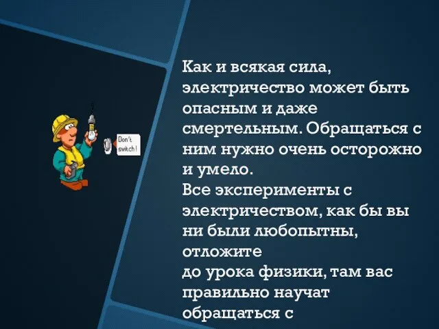 Как и всякая сила, электричество может быть опасным и даже смертельным. Обращаться