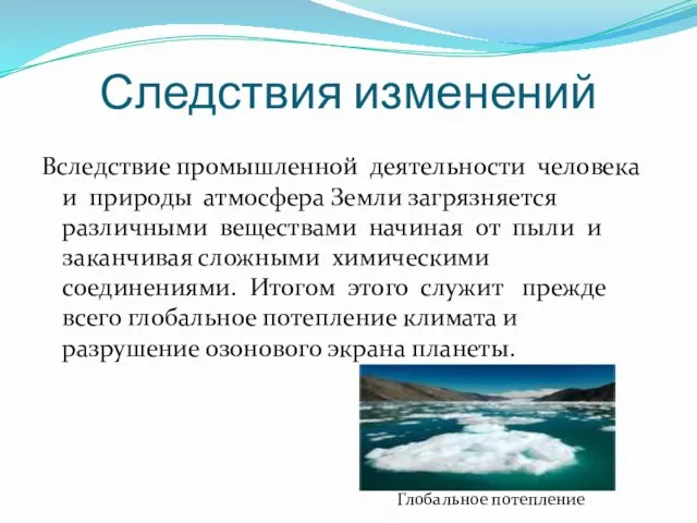 Следствия изменений Вследствие промышленной деятельности человека и природы атмосфера Земли загрязняется различными