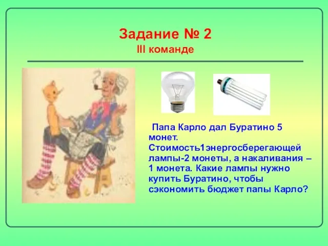 Задание № 2 III команде Папа Карло дал Буратино 5 монет. Стоимость1энергосберегающей