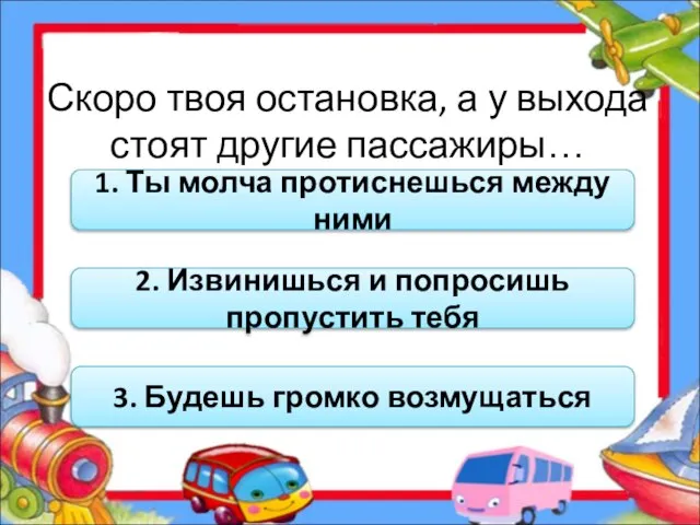 Скоро твоя остановка, а у выхода стоят другие пассажиры… 1. Ты молча