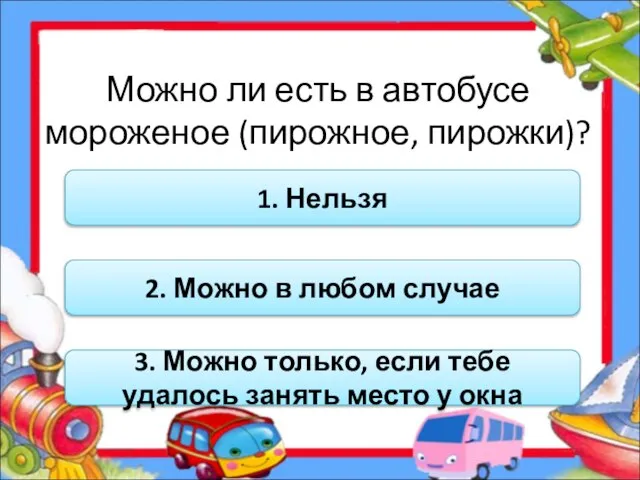 Можно ли есть в автобусе мороженое (пирожное, пирожки)? 1. Нельзя 2. Можно