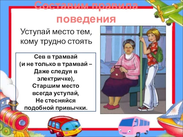 Составим правила поведения Уступай место тем, кому трудно стоять Сев в трамвай