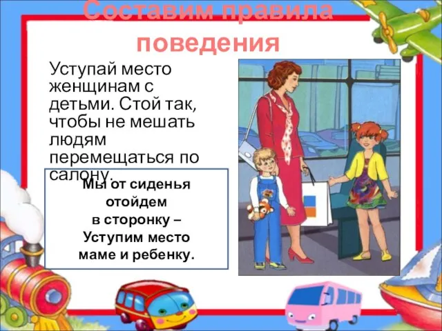 Составим правила поведения Уступай место женщинам с детьми. Стой так, чтобы не