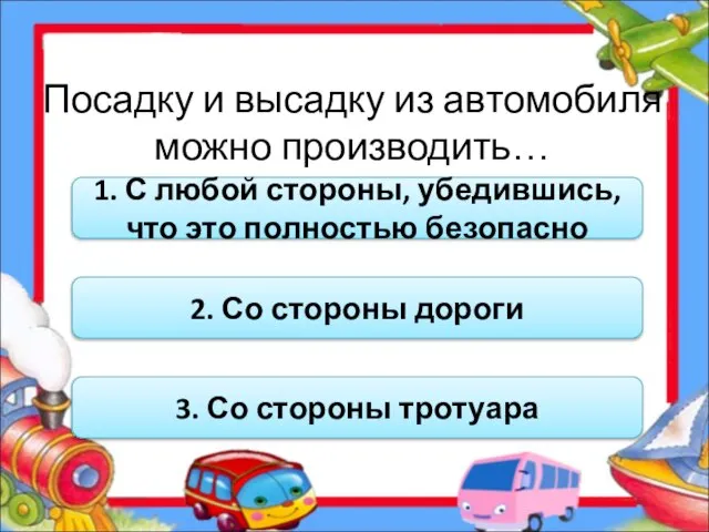 Посадку и высадку из автомобиля можно производить… 1. С любой стороны, убедившись,