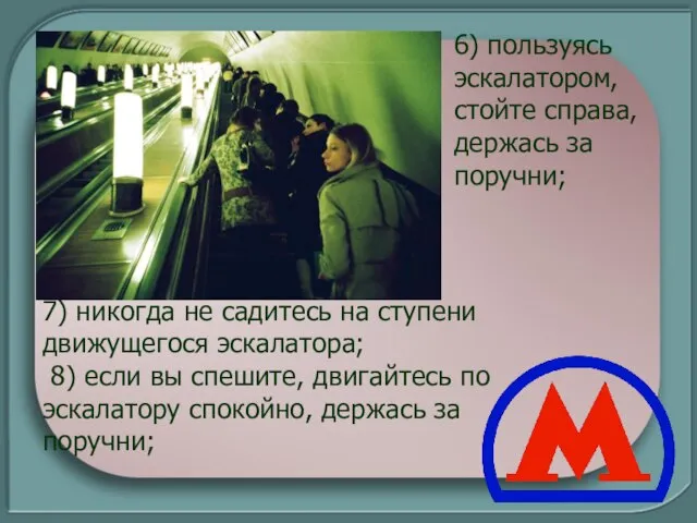 7) никогда не садитесь на ступени движущегося эскалатора; 8) если вы спешите,