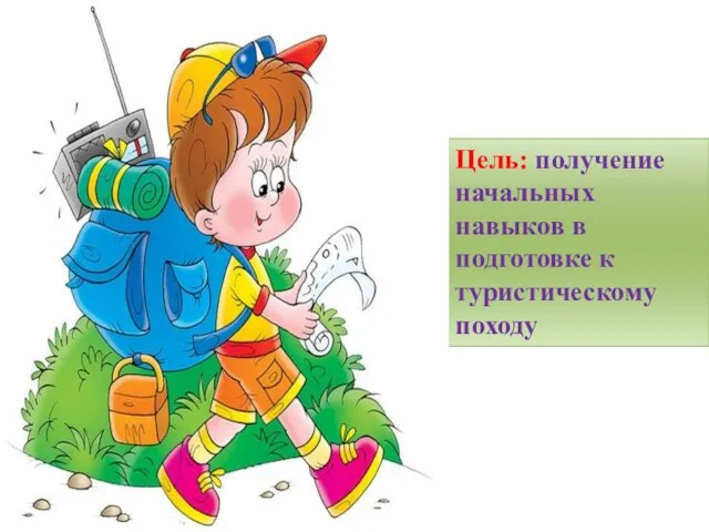 Цель: получение начальных навыков в подготовке к туристическому походу