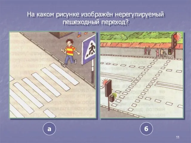 11 На каком рисунке изображён нерегулируемый пешеходный переход? а б