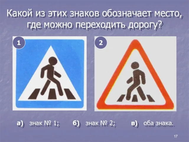 17 Какой из этих знаков обозначает место, где можно переходить дорогу? 1