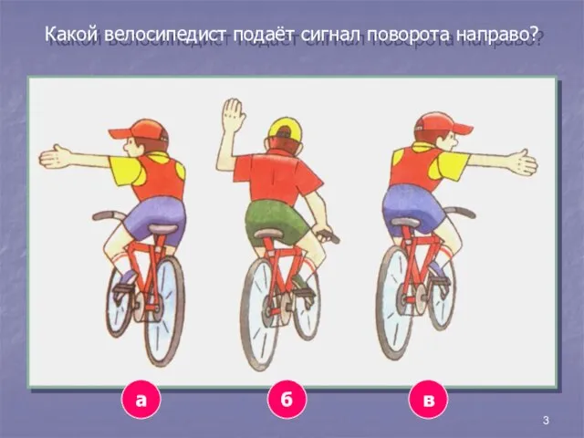 3 Какой велосипедист подаёт сигнал поворота направо? а в б