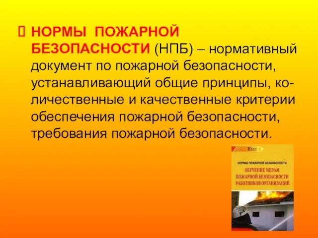 НОРМЫ ПОЖАРНОЙ БЕЗОПАСНОСТИ (НПБ) – нормативный документ по пожарной безопасности, устанавливающий общие