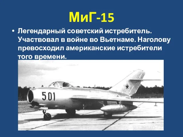 МиГ-15 Легендарный советский истребитель. Участвовал в войне во Вьетнаме. Наголову превосходил американские истребители того времени.