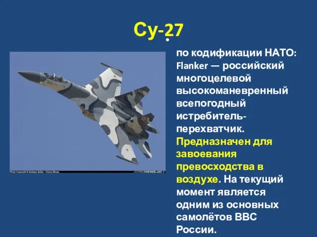 Су-27 по кодификации НАТО: Flanker — российский многоцелевой высокоманевренный всепогодный истребитель-перехватчик. Предназначен