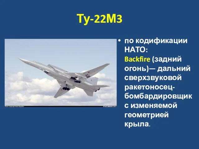 Ту-22М3 по кодификации НАТО: Backfire (задний огонь)— дальний сверхзвуковой ракетоносец-бомбардировщик с изменяемой геометрией крыла.