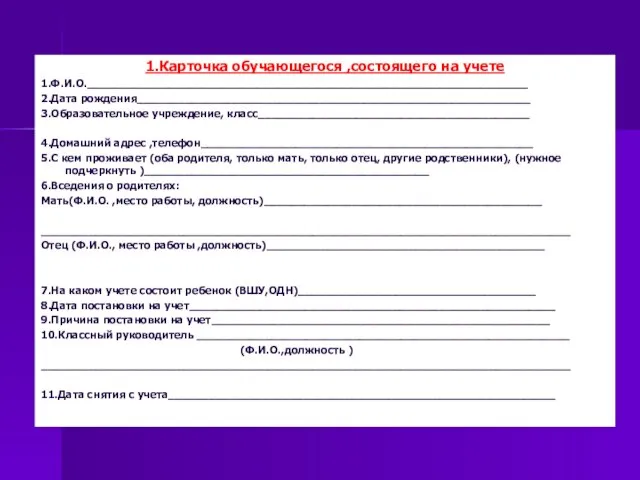 1.Карточка обучающегося ,состоящего на учете 1.Ф.И.О._________________________________________________________________ 2.Дата рождения__________________________________________________________ 3.Образовательное учреждение, класс________________________________________ 4.Домашний