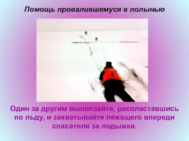 Помощь провалившемуся в полынью Один за другим выползайте, распластавшись по льду, и