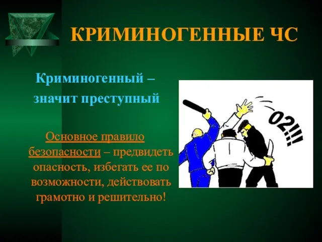 КРИМИНОГЕННЫЕ ЧС Криминогенный – значит преступный Основное правило безопасности – предвидеть опасность,