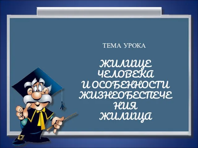 ТЕМА УРОКА ЖИЛИЩЕ ЧЕЛОВЕКА И ОСОБЕННОСТИ ЖИЗНЕОБЕСПЕЧЕНИЯ ЖИЛИЩА