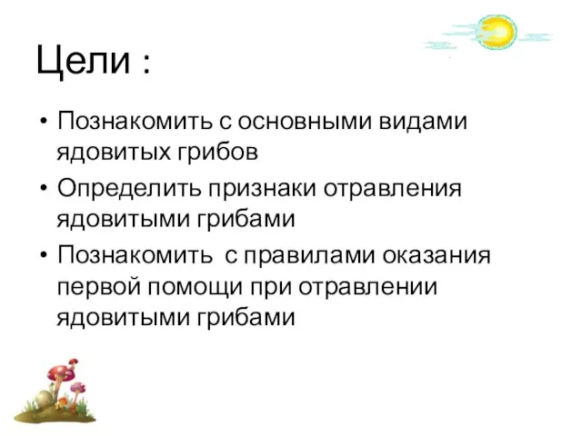 Цели : Познакомить с основными видами ядовитых грибов Определить признаки отравления ядовитыми