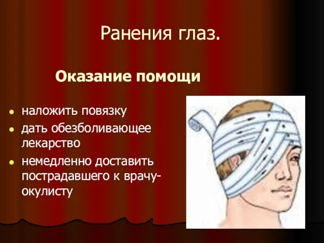 Оказание помощи наложить повязку дать обезболивающее лекарство немедленно доставить пострадавшего к врачу-окулисту Ранения глаз.